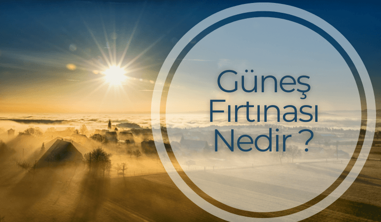 Güneş Fırtınası Nedir?